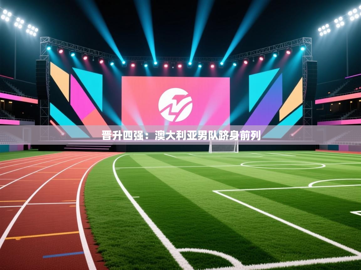 晋升四强：澳大利亚男队跻身前列  第2张